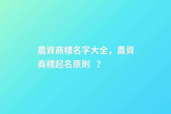 農資商標名字大全，農資商標起名原則？